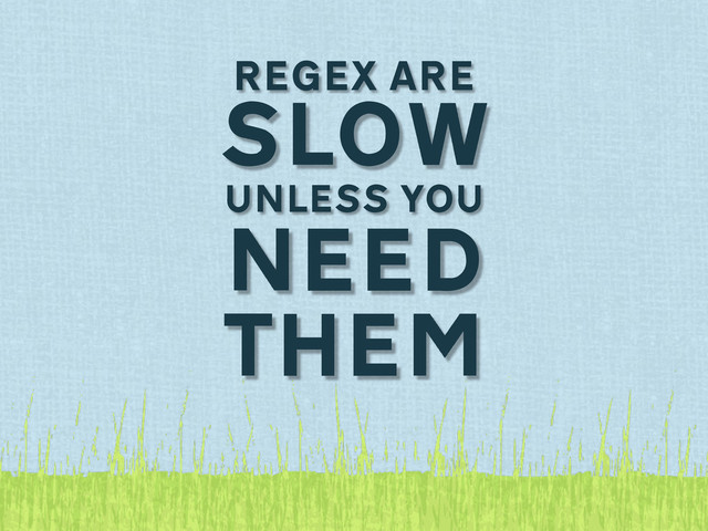 REGEX ARE
SLOW
UNLESS YOU
NEED
THEM
