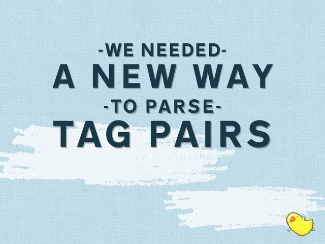 -WE NEEDED-
A NEW WAY
-TO PARSE-
TAG PAIRS
