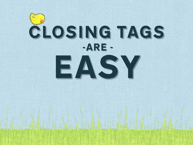 CLOSING TAGS
-ARE -
EASY
