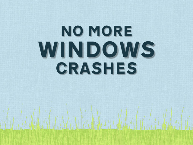 NO MORE
WINDOWS
CRASHES
