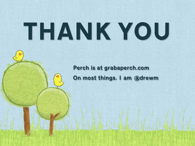 THANK YOU
Perch is at grabaperch.com
On most things, I’ am @
drewm
