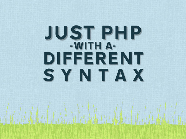 JUST PHP
-WITH A-
DIFFERENT
S Y N T A X
