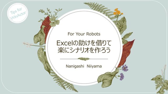 Excelの助けを借りて
楽にシナリオを作ろう
For Your Robots​
Nanigashi Niiyama​
