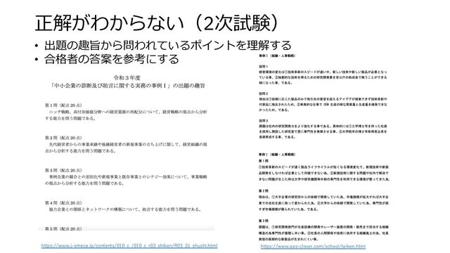 正解がわからない（2次試験）
• 出題の趣旨から問われているポイントを理解する
• 合格者の答案を参考にする
https://www.aas-clover.com/school/taiken.html
https://www.j-smeca.jp/contents/010_c_/010_c_r03_shiken/R03_2ji_shushi.html
