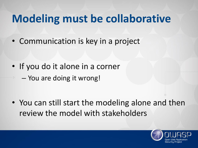 Modeling must be collaborative
• Communication is key in a project
• If you do it alone in a corner
– You are doing it wrong!
• You can still start the modeling alone and then
review the model with stakeholders

