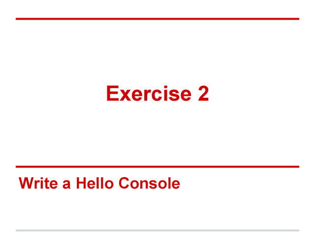 Exercise 2
Write a Hello Console
