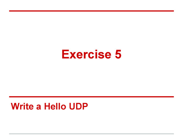 Exercise 5
Write a Hello UDP

