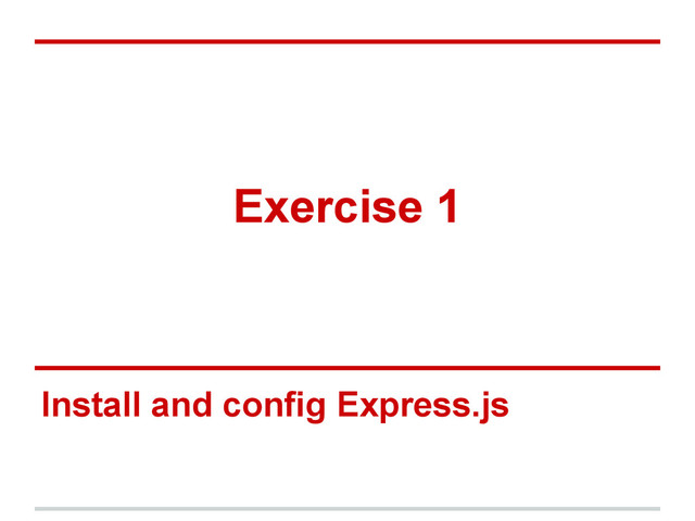 Exercise 1
Install and config Express.js
