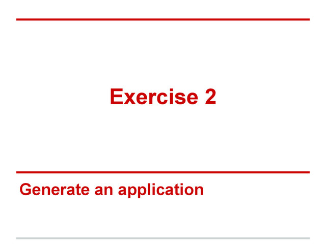 Exercise 2
Generate an application
