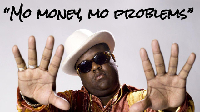 “Mo money, mo problems”
