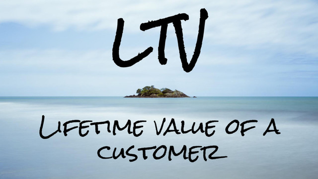 LTV
Lifetime value of a
customer
