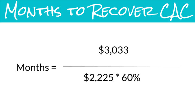 Months =
$3,033
$2,225 * 60%
Months to Recover CAC
