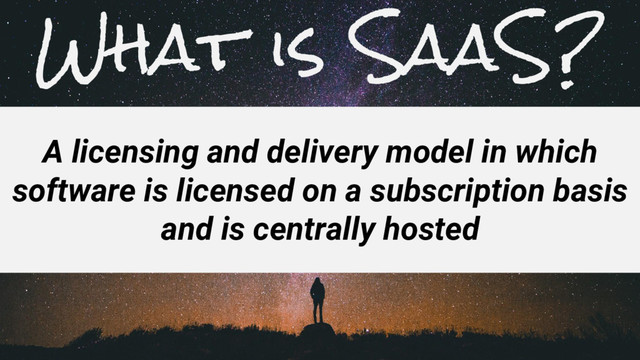 What is SaaS?
A licensing and delivery model in which
software is licensed on a subscription basis
and is centrally hosted
