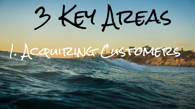 3 Key Areas
1. Acquiring Customers
