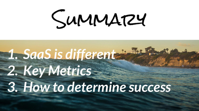 1. SaaS is different
2. Key Metrics
3. How to determine success
Summary
