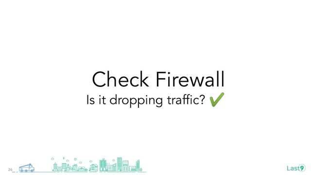 Check Firewall
Is it dropping trafﬁc? ✔
26
