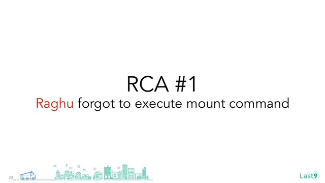 RCA #1
Raghu forgot to execute mount command
33
