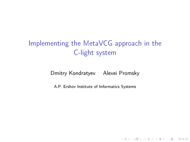 Implementing the MetaVCG approach in the
C-light system
Dmitry Kondratyev Alexei Promsky
A.P. Ershov Institute of Informatics Systems
