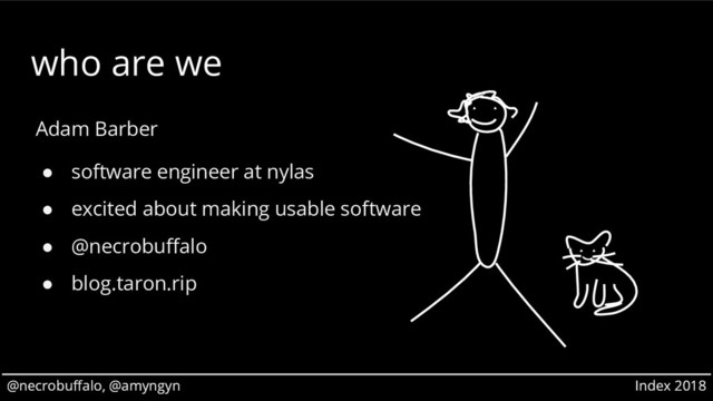 @necrobuffalo, @amyngyn Index 2018
@necrobuffalo, @amyngyn Index 2018
who are we
Adam Barber
● software engineer at nylas
● excited about making usable software
● @necrobuffalo
● blog.taron.rip
