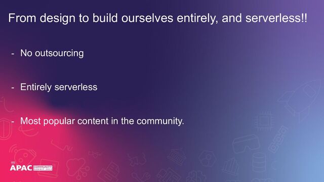 - No outsourcing
- Entirely serverless
- Most popular content in the community.
From design to build ourselves entirely, and serverless!!

