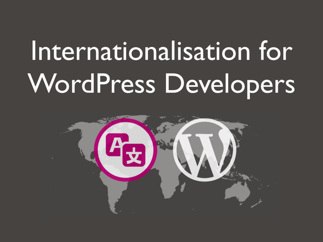 Internationalisation for
WordPress Developers

