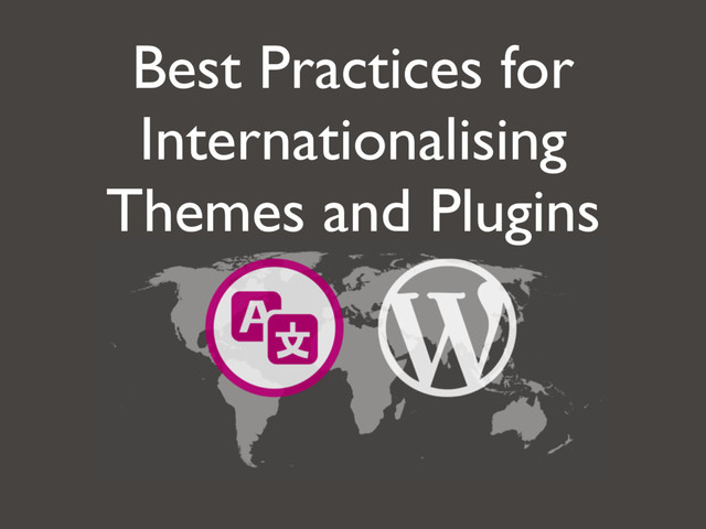Best Practices for
Internationalising
Themes and Plugins
