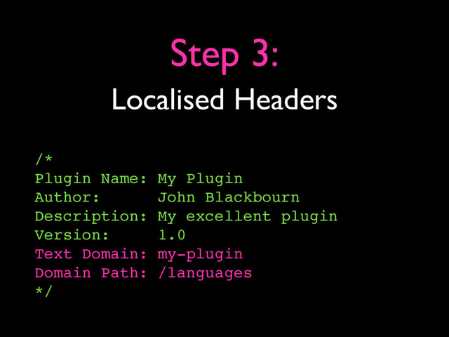 Localised Headers
Step 3:
/*
Plugin Name: My Plugin
Author: John Blackbourn
Description: My excellent plugin
Version: 1.0
Text Domain: my-plugin
Domain Path: /languages
*/
