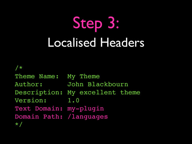 Localised Headers
Step 3:
/*
Theme Name: My Theme
Author: John Blackbourn
Description: My excellent theme
Version: 1.0
Text Domain: my-plugin
Domain Path: /languages
*/
