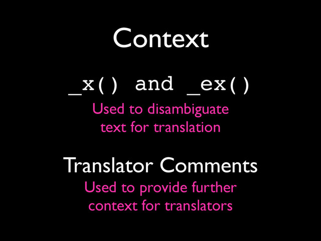 Context
_x() and _ex()
Used to disambiguate
text for translation
Translator Comments
Used to provide further
context for translators
