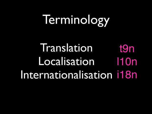 Terminology
Translation
Localisation
Internationalisation
t9n
l10n
i18n
