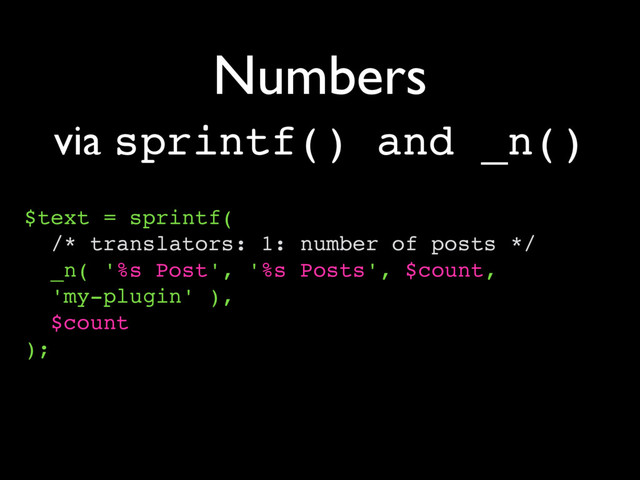 Numbers
$text = sprintf(
/* translators: 1: number of posts */
_n( '%s Post', '%s Posts', $count,
'my-plugin' ),
$count
);
via sprintf() and _n()
