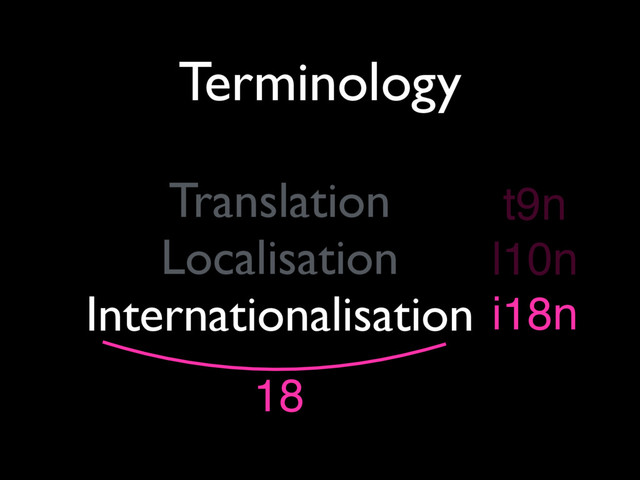 Terminology
Translation
Localisation
Internationalisation
t9n
l10n
i18n
18
