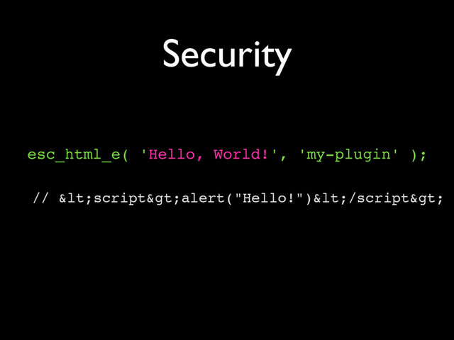 Security
esc_html_e( 'Hello, World!', 'my-plugin' );
// <script>alert("Hello!")</script>

