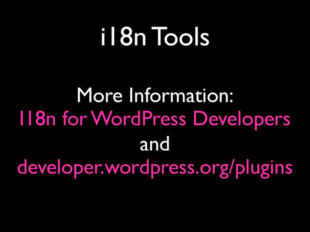 i18n Tools
I18n for WordPress Developers
More Information:
developer.wordpress.org/plugins
and
