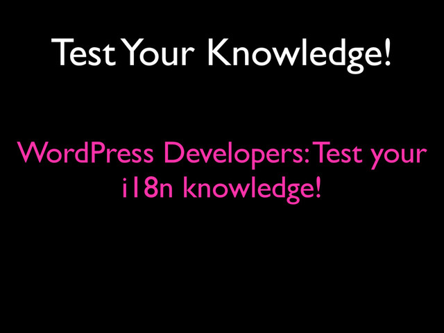 Test Your Knowledge!
WordPress Developers: Test your
i18n knowledge!

