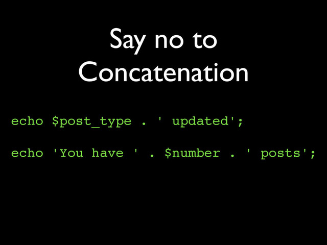 Say no to
Concatenation
echo $post_type . ' updated';
echo 'You have ' . $number . ' posts';
