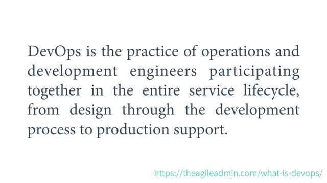DevOps is the practice of operations and
development engineers participating
together in the entire service lifecycle,
from design through the development
process to production support.
IUUQTUIFBHJMFBENJODPNXIBUJTEFWPQT
