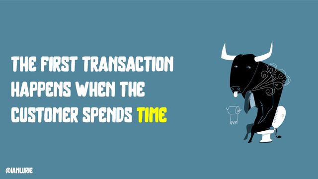 @ianlurie
the first transaction
happens when the
customer spends time
