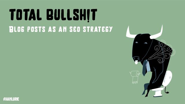 @ianlurie
total bullsh!t
Blog posts as an seo strategy

