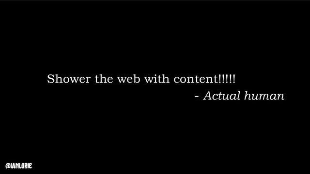 @ianlurie
Shower the web with content!!!!!
- Actual human

