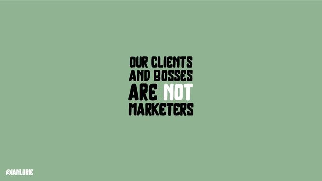 @ianlurie
our clients
are not
marketers
and bosses
