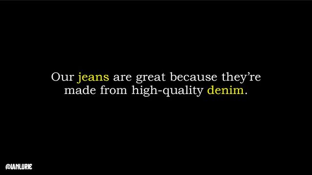 @ianlurie
Our jeans are great because they’re
made from high-quality denim.
