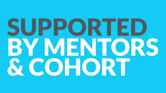 SUPPORTED
BY MENTORS
& COHORT
