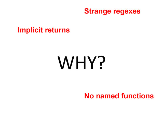 WHY?	  
Implicit returns
No named functions
Strange regexes
