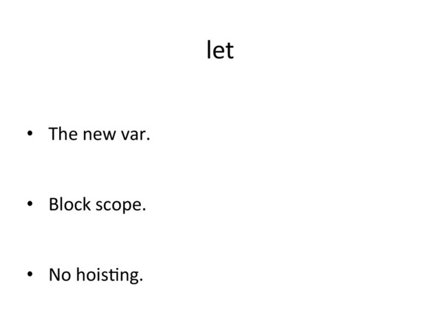 let	  
•  The	  new	  var.	  
•  Block	  scope.	  
•  No	  hoisRng.	  
