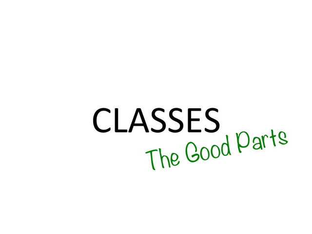 CLASSES	  
The Good Parts
