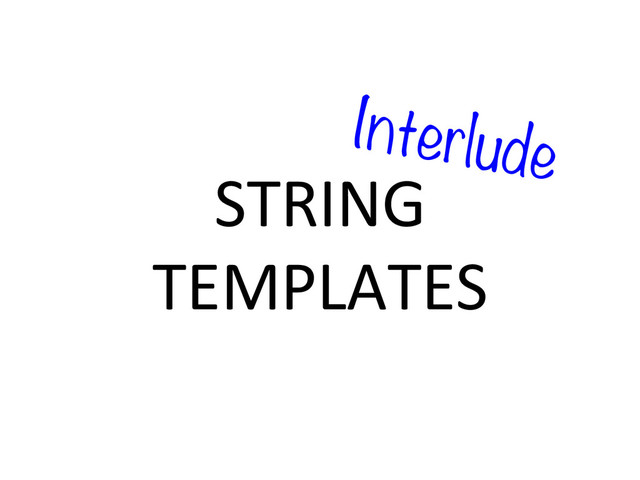 STRING	  
TEMPLATES	  
Interlude
