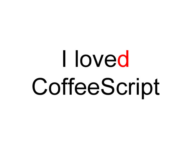 I loved
CoffeeScript
