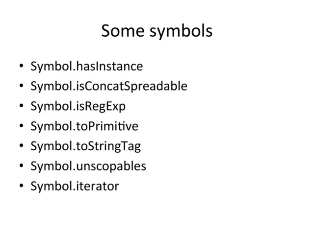 Some	  symbols	  
•  Symbol.hasInstance	  
•  Symbol.isConcatSpreadable	  
•  Symbol.isRegExp	  
•  Symbol.toPrimiRve	  
•  Symbol.toStringTag	  
•  Symbol.unscopables	  
•  Symbol.iterator	  
