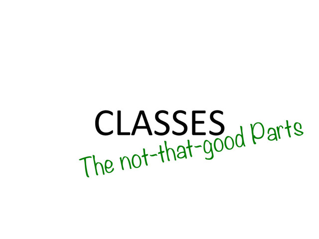 CLASSES	  
The not-that-good Parts
